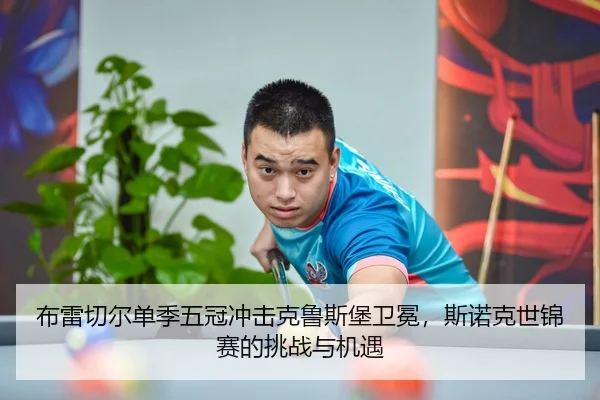 布雷切尔单季五冠冲击克鲁斯堡卫冕，斯诺克世锦赛的挑战与机遇